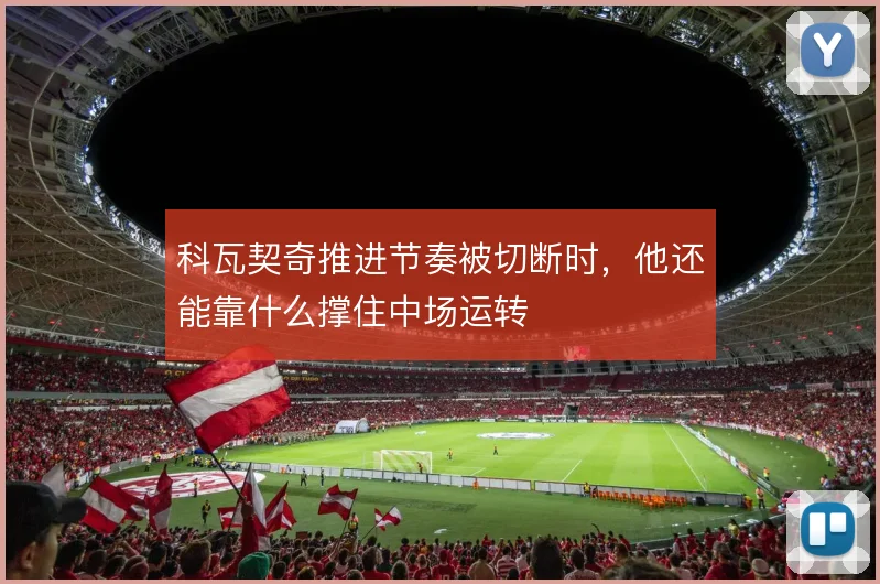 科瓦契奇推进节奏被切断时，他还能靠什么撑住中场运转