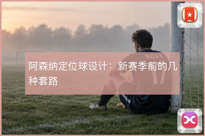 阿森纳定位球设计：新赛季前的几种套路