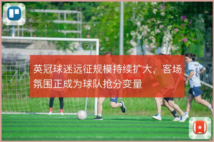 英冠球迷远征规模持续扩大，客场氛围正成为球队抢分变量