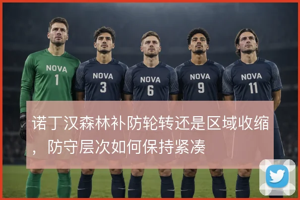 诺丁汉森林补防轮转还是区域收缩，防守层次如何保持紧凑