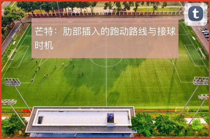 芒特：肋部插入的跑动路线与接球时机