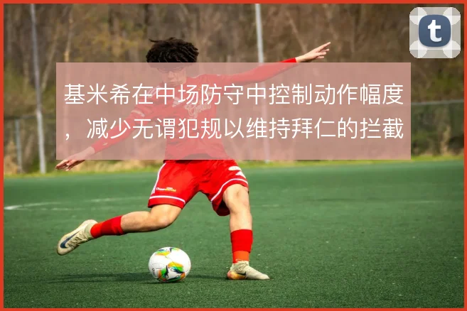 基米希在中场防守中控制动作幅度，减少无谓犯规以维持拜仁的拦截连续性