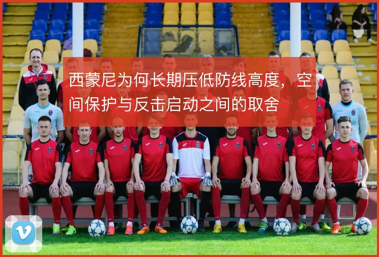 西蒙尼为何长期压低防线高度，空间保护与反击启动之间的取舍