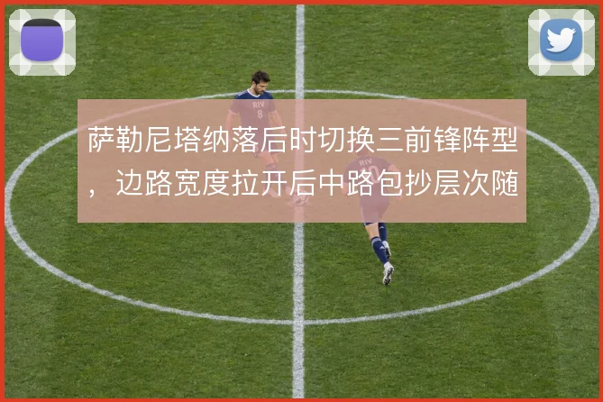 萨勒尼塔纳落后时切换三前锋阵型，边路宽度拉开后中路包抄层次随之增加