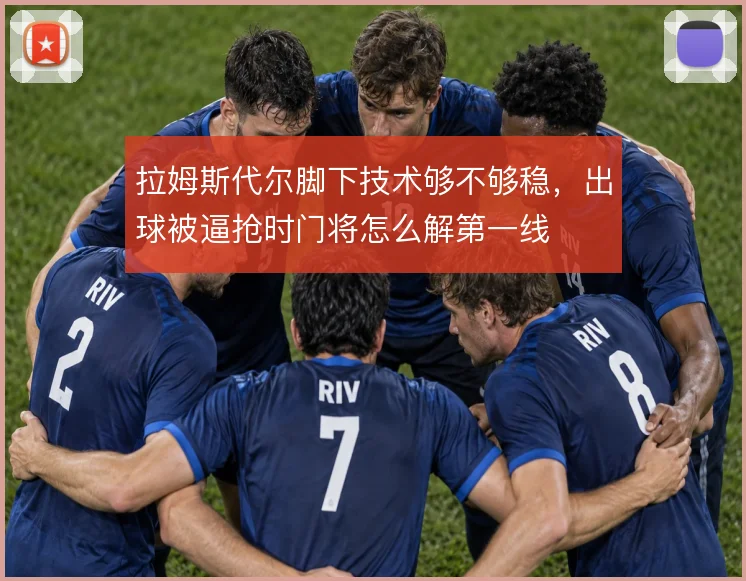 拉姆斯代尔脚下技术够不够稳，出球被逼抢时门将怎么解第一线