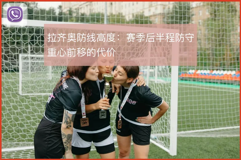 拉齐奥防线高度:赛季后半程防守重心前移的代价