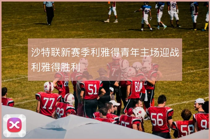 沙特联新赛季利雅得青年主场迎战利雅得胜利