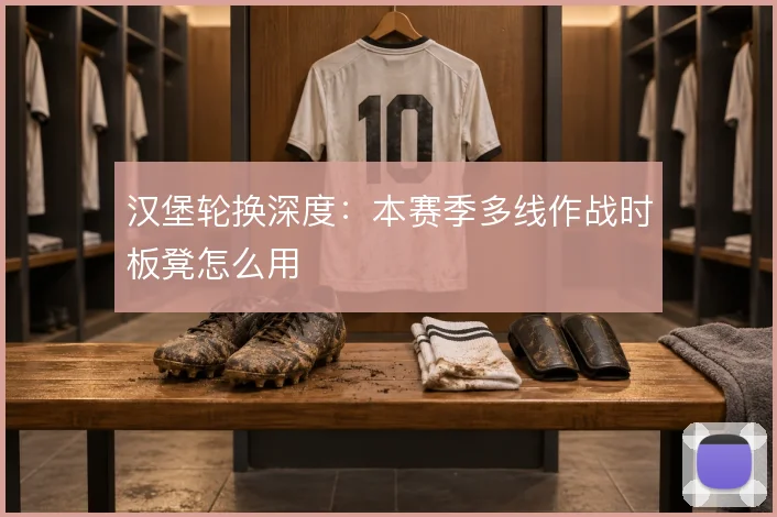汉堡轮换深度：本赛季多线作战时板凳怎么用