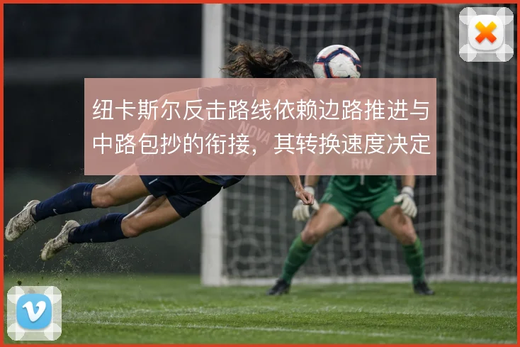 纽卡斯尔反击路线依赖边路推进与中路包抄的衔接，其转换速度决定进攻威胁