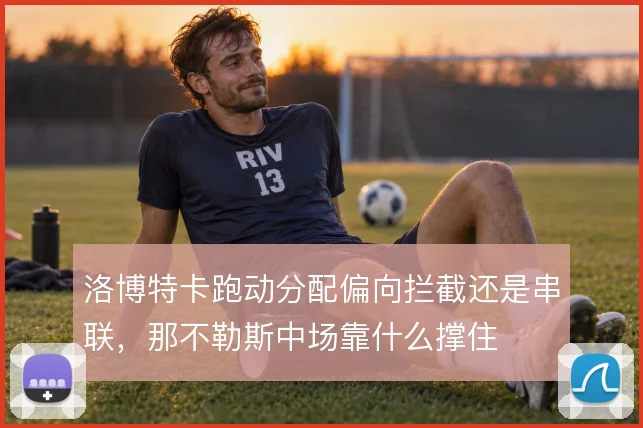 洛博特卡跑动分配偏向拦截还是串联，那不勒斯中场靠什么撑住