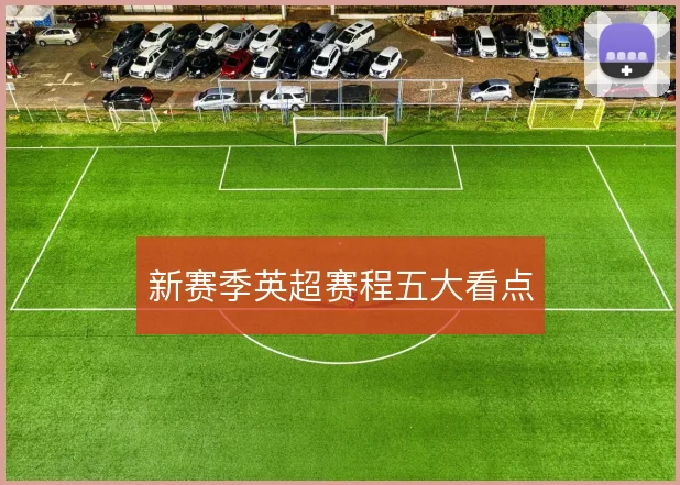 新赛季英超赛程五大看点